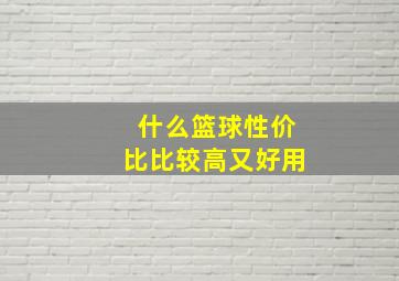 什么篮球性价比比较高又好用