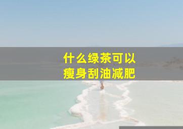 什么绿茶可以瘦身刮油减肥