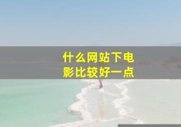 什么网站下电影比较好一点