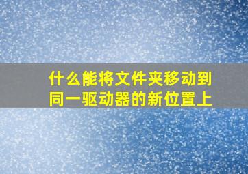 什么能将文件夹移动到同一驱动器的新位置上