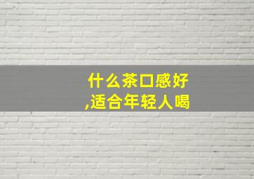 什么茶口感好,适合年轻人喝