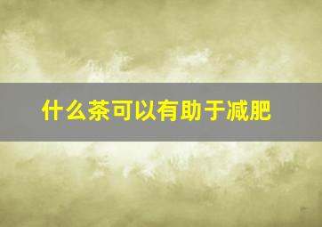 什么茶可以有助于减肥