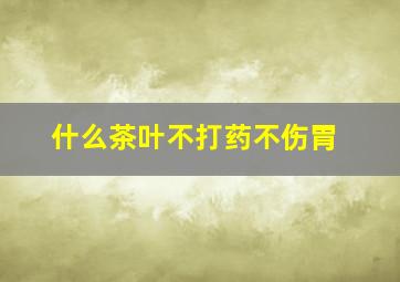 什么茶叶不打药不伤胃