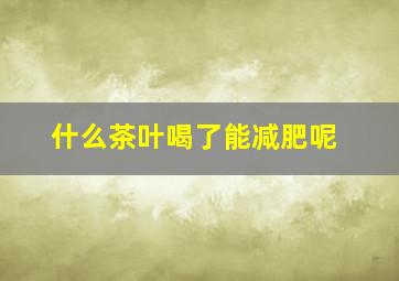 什么茶叶喝了能减肥呢