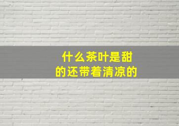 什么茶叶是甜的还带着清凉的