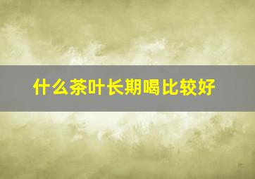 什么茶叶长期喝比较好