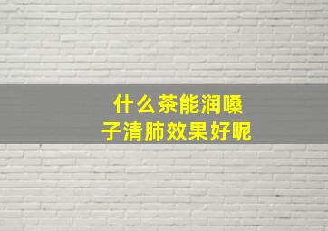 什么茶能润嗓子清肺效果好呢