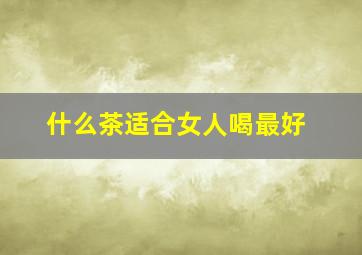 什么茶适合女人喝最好