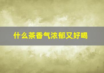 什么茶香气浓郁又好喝