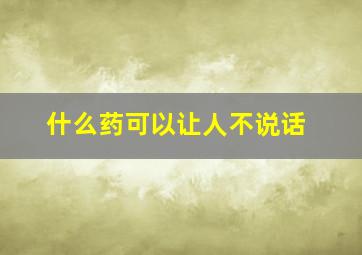 什么药可以让人不说话