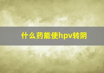 什么药能使hpv转阴