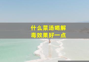 什么菜汤喝解毒效果好一点