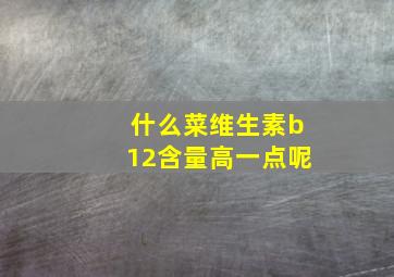 什么菜维生素b12含量高一点呢