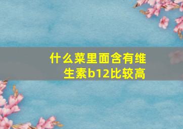 什么菜里面含有维生素b12比较高