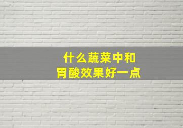 什么蔬菜中和胃酸效果好一点