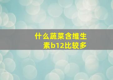 什么蔬菜含维生素b12比较多