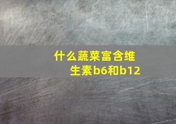 什么蔬菜富含维生素b6和b12