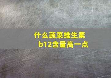 什么蔬菜维生素b12含量高一点