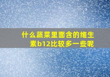 什么蔬菜里面含的维生素b12比较多一些呢