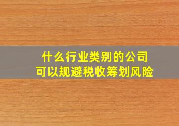 什么行业类别的公司可以规避税收筹划风险