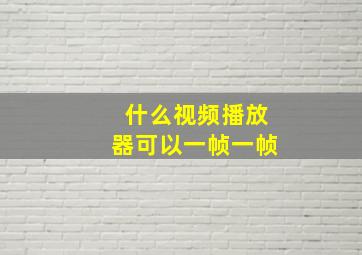 什么视频播放器可以一帧一帧