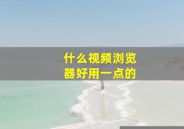 什么视频浏览器好用一点的