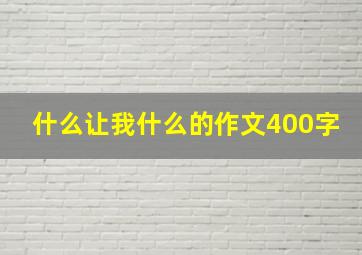 什么让我什么的作文400字