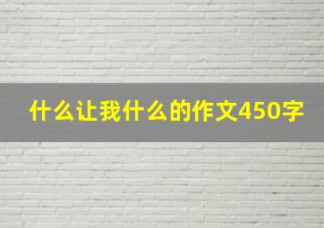 什么让我什么的作文450字