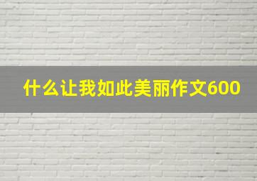 什么让我如此美丽作文600