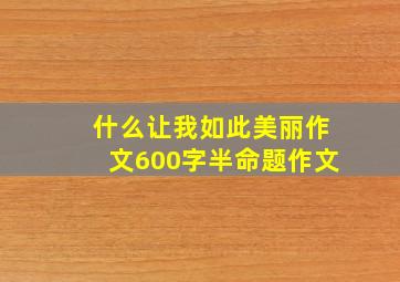 什么让我如此美丽作文600字半命题作文