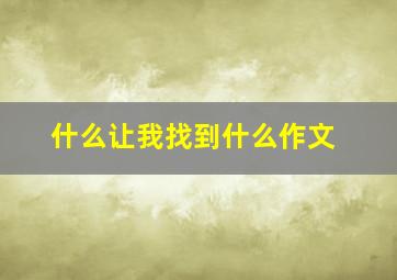 什么让我找到什么作文