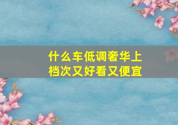 什么车低调奢华上档次又好看又便宜