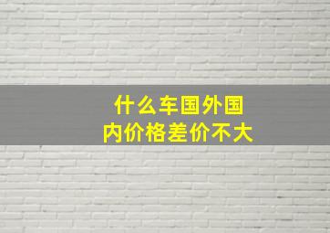 什么车国外国内价格差价不大