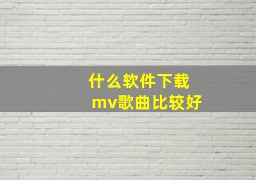 什么软件下载mv歌曲比较好