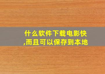 什么软件下载电影快,而且可以保存到本地