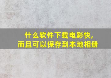 什么软件下载电影快,而且可以保存到本地相册