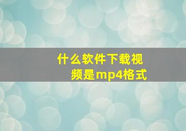 什么软件下载视频是mp4格式