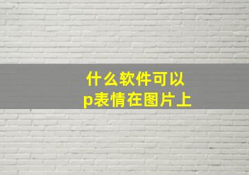 什么软件可以p表情在图片上