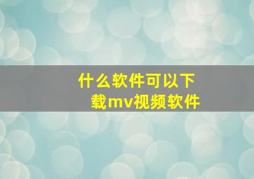 什么软件可以下载mv视频软件