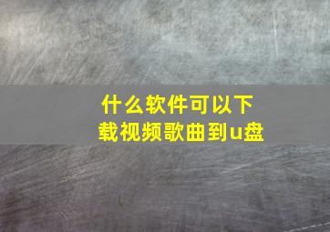 什么软件可以下载视频歌曲到u盘