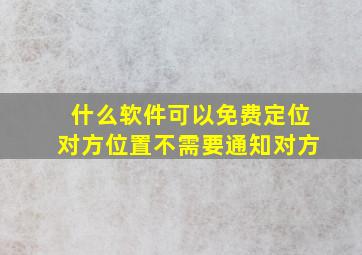 什么软件可以免费定位对方位置不需要通知对方