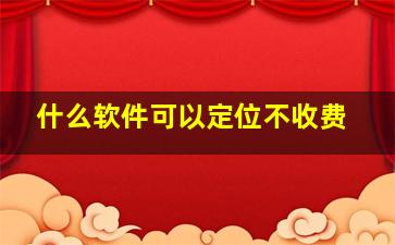 什么软件可以定位不收费