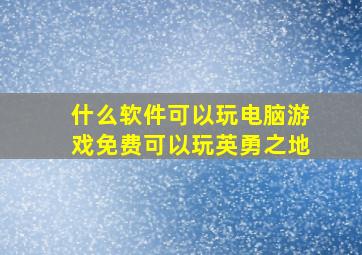 什么软件可以玩电脑游戏免费可以玩英勇之地