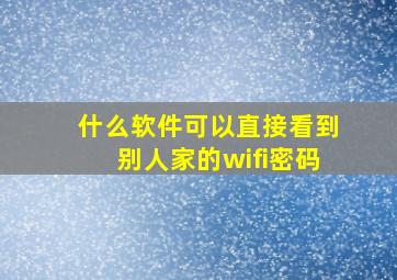 什么软件可以直接看到别人家的wifi密码