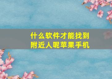 什么软件才能找到附近人呢苹果手机