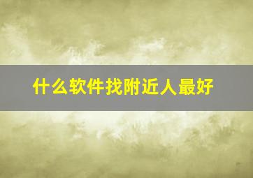 什么软件找附近人最好