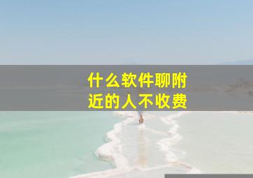 什么软件聊附近的人不收费