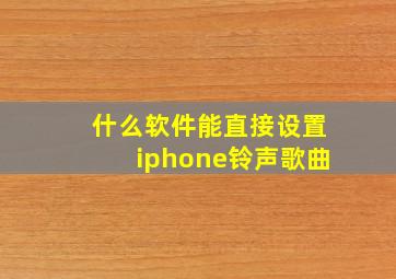 什么软件能直接设置iphone铃声歌曲