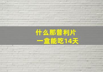 什么那普利片一盒能吃14天