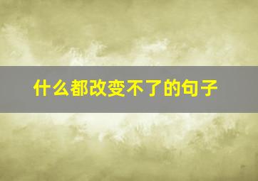 什么都改变不了的句子